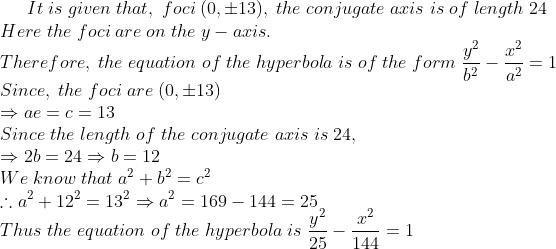 It;is;given;that,;foci;(0,pm13),;the;conjugate;axis;is;of;length;24\* Here;the;foci;are;on;the;y-axis.\*Therefore,;the;equation;of; the; hyperbola;is;of;the;form;fracy^2b^2-fracx^2a^2=1\*Since,;the; foci;are;(0,pm13)\*Rightarrow ae=c=13\*Since;the;length;of;the; conjugate;axis;is;24,\*Rightarrow 2b=24Rightarrow b=12\*We;know; that;a^2+b^2=c^2\*	herefore a^2+12^2=13^2Rightarrow a^2=169-144= 25\*Thus;the;equation;of;the;hyperbola;is;fracy^225-fracx^2144=1