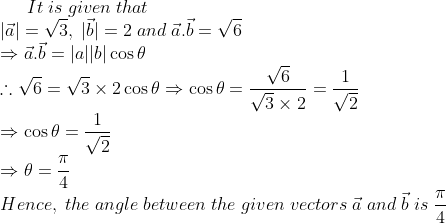 It;is;given;that\*|veca|=sqrt3,;|vecb|=2;and;veca.vecb=sqrt6\* Rightarrow veca.vecb=|a||b|cos 	heta\*	herefore sqrt6=sqrt3	imes 2 cos 	hetaRightarrow cos 	heta=fracsqrt6sqrt3	imes 2=frac1sqrt2\*Rightarrow cos 	heta=frac1sqrt2\*Rightarrow 	heta=fracpi4\*Hence,;the;angle;between;the;given;vectors; veca;and;vecb;is;fracpi4