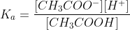 K_a= \frac{[CH_{3}COO^-][H^+]}{[CH_{3}COOH]}