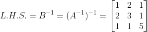 L.H.S. = B^{-1} = (A^{-1})^{-1} = \begin{bmatrix} 1 &2 &1 \\ 2& 3& 1\\ 1 & 1 &5 \end{bmatrix}