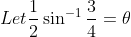 Let \frac{1}{2} \sin^{-1}\frac{3}{4} =\theta