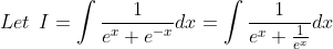 Let\: \:I= \int \frac{1}{e^{x}+e^{-x}}dx=\int \frac{1}{e^{x}+\frac{1}{e^{x}}}dx