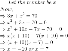 Let;the;number;be;x\*Now,\*Rightarrow 3x+x^2=70\*Rightarrow x^2+ 3x-70=0\*Rightarrow x^2+10x-7x-70=0\*Rightarrow x(x+10)-7(x+10)=0\* Rightarrow (x+10)(x-7)=0\*Rightarrow x=-10;or;x=7\*