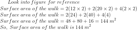 Look;into;figure;for;reference\*Surface;area;of;the;walk= 2(12	imes 2)+2(20	imes 2)+4(2	imes 2)\*Surface;area;of;the;walk= 2(24)+2(40)+4(4)\*Surface;area;of;the;walk=48+80+16=144;m^2\* So,;Surface;area;of;the;walk;is;144;m^2