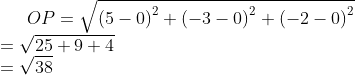 OP =\sqrt{\left ( 5-0 \right )^{2}+\left ( -3-0 \right )^{2}+\left (-2-0 \right )^{2}} \\ =\sqrt{25+9+4}\\ =\sqrt{38}