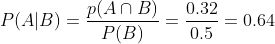 P ( A | B ) = \frac{p(A\cap B)}{P(B)}= \frac{0.32}{0.5}=0.64