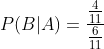 P ( B | A ) = \frac{\frac{4}{11}}{\frac{6}{11}}