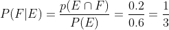P ( F | E ) = \frac{p(E\cap F)}{P(E)}= \frac{0.2}{0.6}= \frac{1}{3}