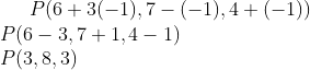 P (6 + 3(-1), 7 - (-1), 4 + (-1))\\ P (6-3,7+1,4-1)\\ P (3,8,3)