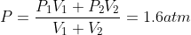 P = \frac{P_1V_1 + P_{2}V_2}{V_{1} + V_{2}} = 1.6 atm