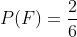 P( F)=\frac{2}{6}