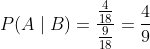 P(A \mid B)=\frac{\frac{4}{18}}{\frac{9}{18}}=\frac{4}{9}