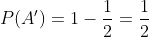 P(A')=1-\frac{1}{2}=\frac{1}{2}