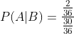 P(A| B)=\frac{\frac{2}{36}}{\frac{30}{36}}