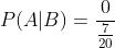 P(A| B)=\frac{0}{\frac{7}{20}}