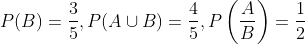 P(B)=\frac{3}{5}, P(A \cup B)=\frac{4}{5}, P\left(\frac{A}{B}\right)=\frac{1}{2}