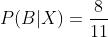 P(B|X)=\frac{8}{11}