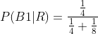P(B1|R) =\frac{\frac{1}{4}}{\frac{1}{4}+\frac{1}{8}}