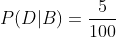P(D|B)= \frac{5}{100}