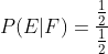P(E| F)=\frac{\frac{1}{2}}{\frac{1}{2}}