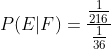 P(E| F)=\frac{\frac{1}{216}}{\frac{1}{36}}