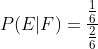 P(E| F)=\frac{\frac{1}{6}}{\frac{2}{6}}