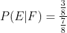 P(E| F)=\frac{\frac{3}{8}}{\frac{7}{8}}