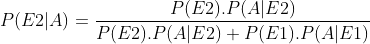 P(E2|A)=\frac{P(E2).P(A|E2)}{P(E2).P(A|E2)+P(E1).P(A|E1)}