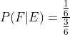 P(F| E)=\frac{\frac{1}{6}}{\frac{3}{6}}