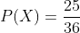P(X)=\frac{25}{36}