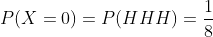 P(X=0)=P(HHH)=\frac{1}{8}