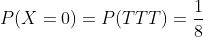 P(X=0)=P(TTT)=\frac{1}{8}