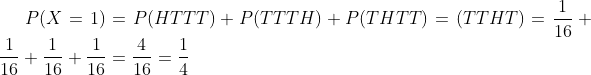 P(X=1)=P(HTTT)+P(TTTH)+P(THTT)=(TTHT)=\frac{1}{16}+\frac{1}{16}+\frac{1}{16}+\frac{1}{16}=\frac{4}{16}=\frac{1}{4}