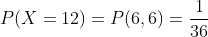 P(X=12)=P(6,6)=\frac{1}{36}