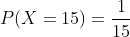 P(X=15)=\frac{1}{15}