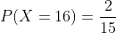 P(X=16)=\frac{2}{15}