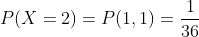 P(X=2)=P(1,1)=\frac{1}{36}