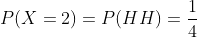 P(X=2)=P(HH)=\frac{1}{4}
