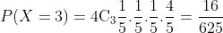 P(X=3)={4}\textrm{C}_3\frac{1}{5}.\frac{1}{5}.\frac{1}{5}.\frac{4}{5}=\frac{16}{625}