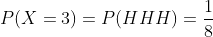 P(X=3)=P(HHH)=\frac{1}{8}