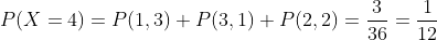 P(X=4)=P(1,3)+P(3,1)+P(2,2)=\frac{3}{36}=\frac{1}{12}