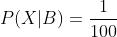 P(X|B)= \frac{1}{100}