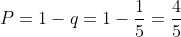 P=1-q=1-\frac{1}{5}=\frac{4}{5}