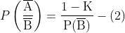 P\left(\frac{\overline{\mathrm{A}}}{\overline{\mathrm{B}}}\right)=\frac{1-\mathrm{K}}{\mathrm{P}(\overline{\mathrm{B}})}-(2)