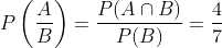 P\left(\frac{A}{B}\right)=\frac{P(A \cap B)}{P(B)}=\frac{4}{7}