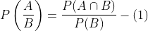 P\left(\frac{A}{B}\right)=\frac{P(A \cap B)}{P(B)}-(1)