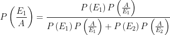 P\left(\frac{E_{1}}{A}\right)=\frac{P\left(E_{1}\right) P\left(\frac{A}{E_{1}}\right)}{P\left(E_{1}\right) P\left(\frac{A}{E_{1}}\right)+P\left(E_{2}\right) P\left(\frac{A}{E_{2}}\right)}