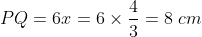 PQ=6x=6 \times\frac{4}{3}=8\; cm