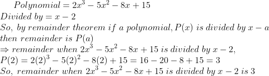 Polynomial=2x^3-5x^2-8x+15\* Divided;by=x-2\*So,;by;remainder;theorem;if;a;polynomial,P(x);is;divided;by;x-a\* then;remainder;is;P(a)\*Rightarrow remainder;when;2x^3-5x^2-8x+15;is;divided;by;x-2,\* P(2)=2(2)^3-5(2)^2-8(2)+15=16-20-8+15=3\* So,;remainder;when;2x^3-5x^2-8x+15;is;divided;by;x-2;is;3