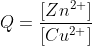 Q=\frac{[Zn^{2+}]}{[Cu^{2+}]}